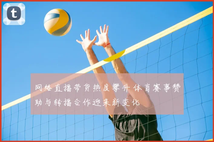 网络直播带货热度攀升 体育赛事赞助与转播合作迎来新变化