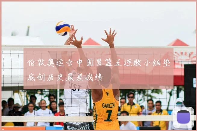 伦敦奥运会中国男篮五连败小组垫底创历史最差战绩