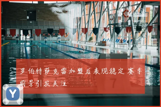 罗伯特萨克雷加盟后表现稳定 赛季前景引发关注