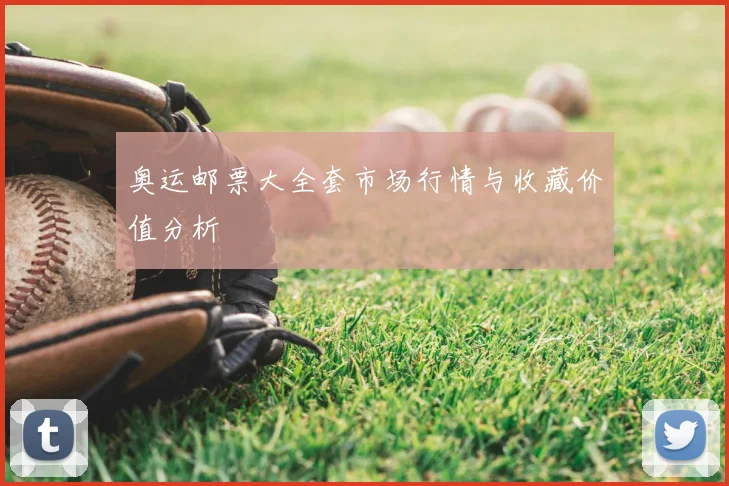 奥运邮票大全套市场行情与收藏价值分析