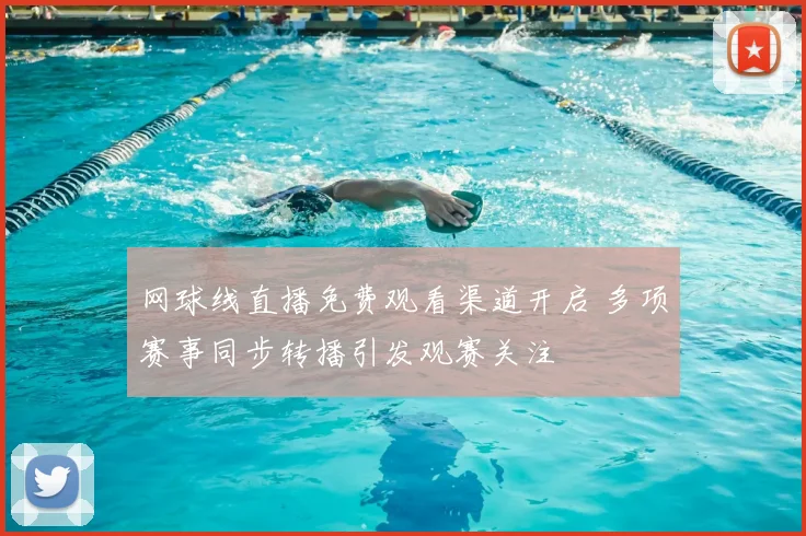 网球线直播免费观看渠道开启 多项赛事同步转播引发观赛关注