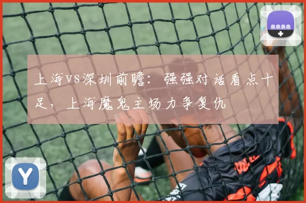 上海vs深圳前瞻：强强对话看点十足，上海魔鬼主场力争复仇