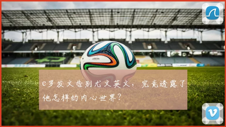 c罗发文告别尤文英文，究竟透露了他怎样的内心世界？