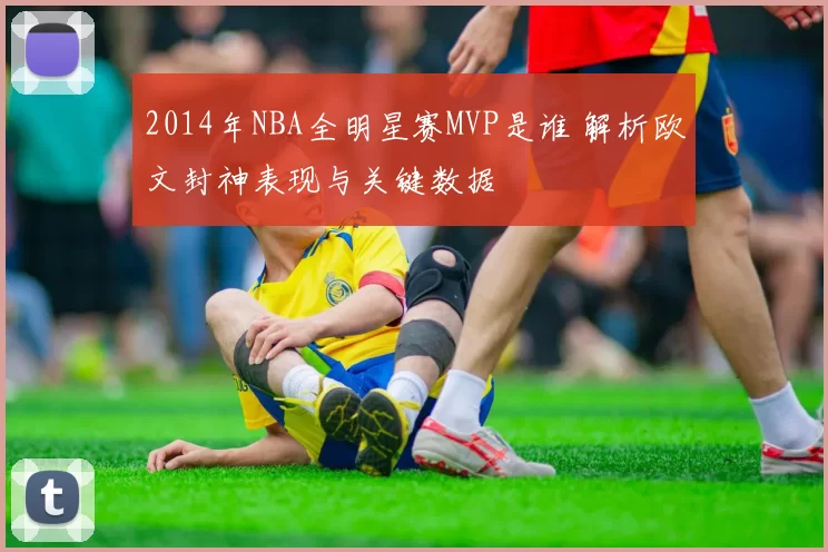 2014年NBA全明星赛MVP是谁 解析欧文封神表现与关键数据