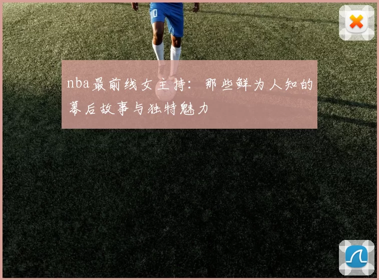 nba最前线女主持：那些鲜为人知的幕后故事与独特魅力