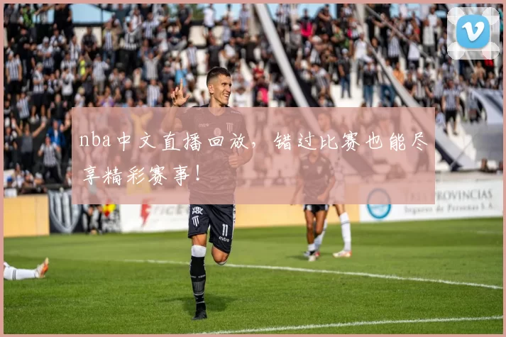 nba中文直播回放，错过比赛也能尽享精彩赛事！
