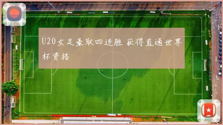 U20女足豪取四连胜 获得直通世界杯资格