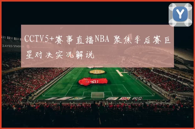 CCTV5+赛事直播NBA 聚焦季后赛巨星对决实况解说