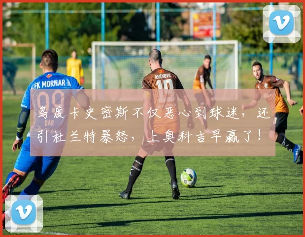 乌度卡史密斯不仅恶心到球迷，还引杜兰特暴怒，上奥科吉早赢了！