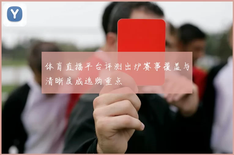 体育直播平台评测出炉赛事覆盖与清晰度成选购重点