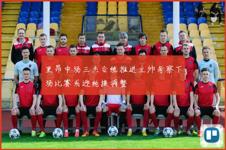 里昂中场三杰合练推进主帅考察下场比赛或迎轮换调整