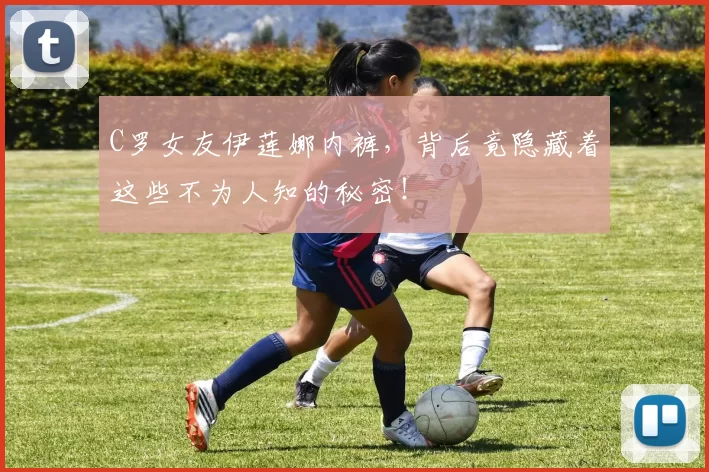 C罗女友伊莲娜内裤，背后竟隐藏着这些不为人知的秘密！