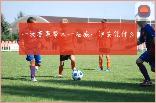 一场赛事带火一座城，淮安凭什么？