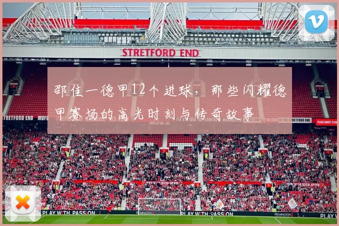 邵佳一德甲12个进球，那些闪耀德甲赛场的高光时刻与传奇故事