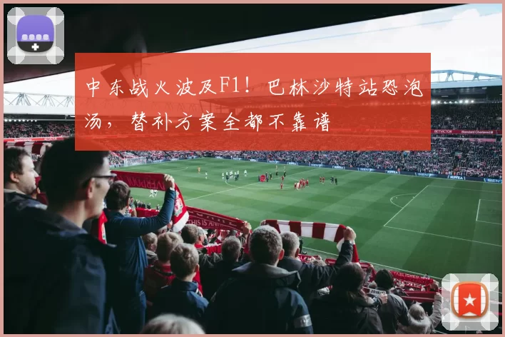 中东战火波及F1！巴林沙特站恐泡汤，替补方案全都不靠谱